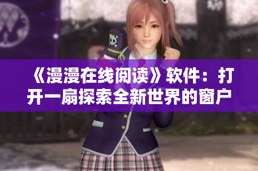 《漫漫在线阅读》软件：打开一扇探索全新世界的窗户！