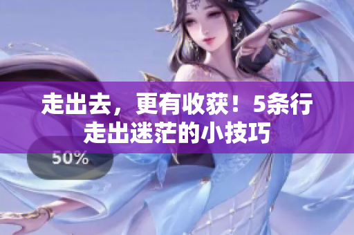 走出去，更有收获！5条行走出迷茫的小技巧