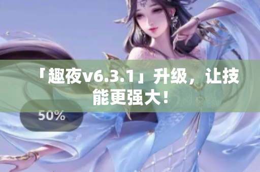 「趣夜v6.3.1」升级，让技能更强大！