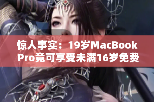 惊人事实：19岁MacBook Pro竟可享受未满16岁免费政策！