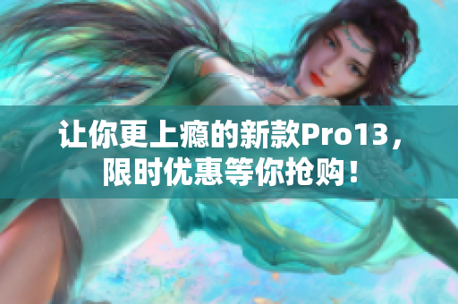 让你更上瘾的新款Pro13，限时优惠等你抢购！