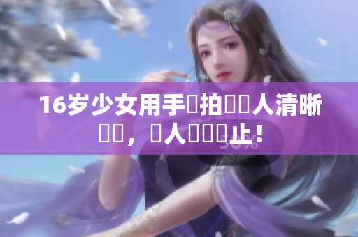 16岁少女用手機拍攝驚人清晰畫質，讓人嘆為觀止！