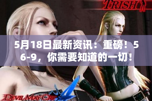 5月18日最新资讯：重磅！56-9，你需要知道的一切！