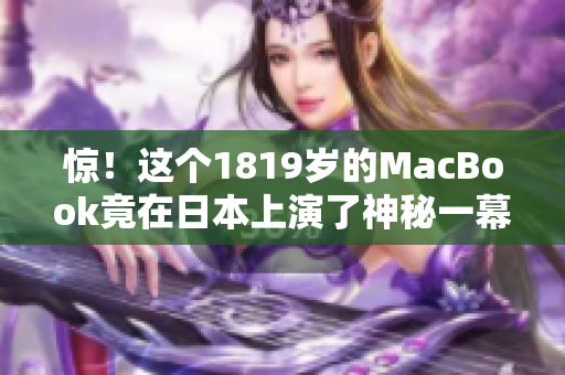 惊！这个1819岁的MacBook竟在日本上演了神秘一幕