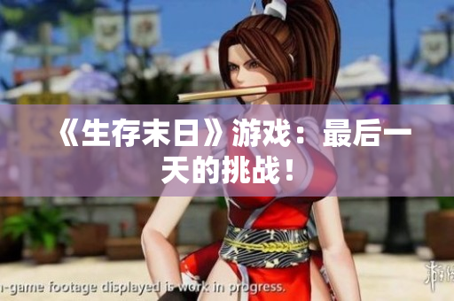 《生存末日》游戏：最后一天的挑战！