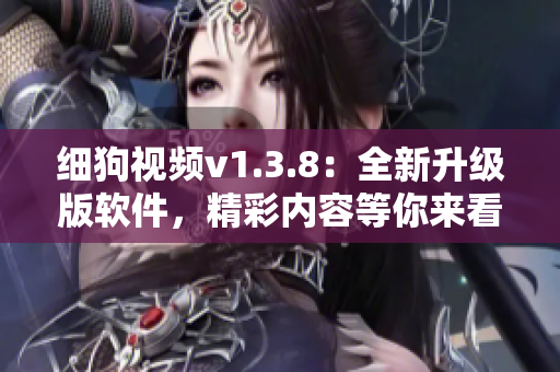 细狗视频v1.3.8：全新升级版软件，精彩内容等你来看！