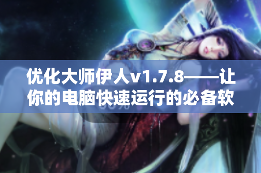 优化大师伊人v1.7.8——让你的电脑快速运行的必备软件
