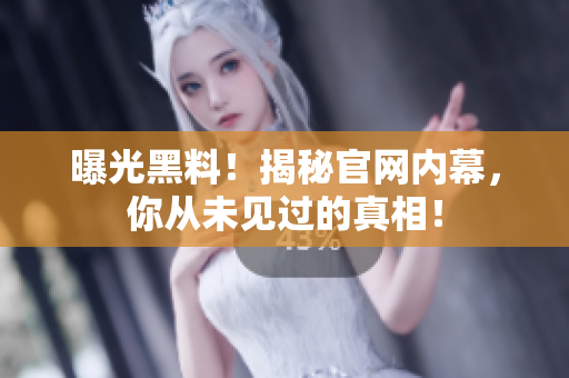 曝光黑料！揭秘官网内幕，你从未见过的真相！