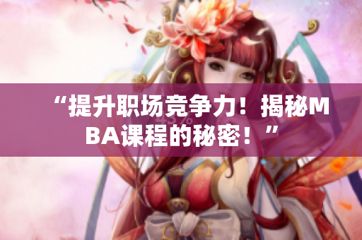 “提升职场竞争力！揭秘MBA课程的秘密！”