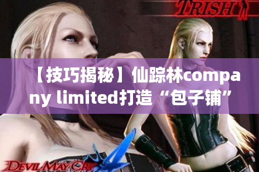 【技巧揭秘】仙踪林company limited打造“包子铺”软件，快来了解一下！