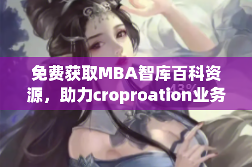 免费获取MBA智库百科资源，助力croproation业务升级！