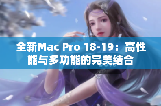 全新Mac Pro 18-19：高性能与多功能的完美结合