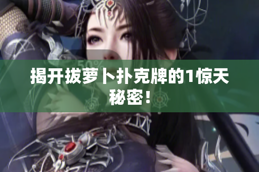 揭开拔萝卜扑克牌的1惊天秘密！