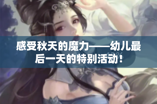 感受秋天的魔力——幼儿最后一天的特别活动！