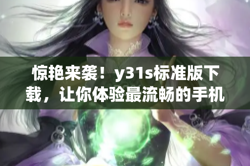 惊艳来袭！y31s标准版下载，让你体验最流畅的手机使用！