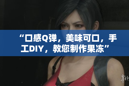 “口感Q弹，美味可口，手工DIY，教您制作果冻”