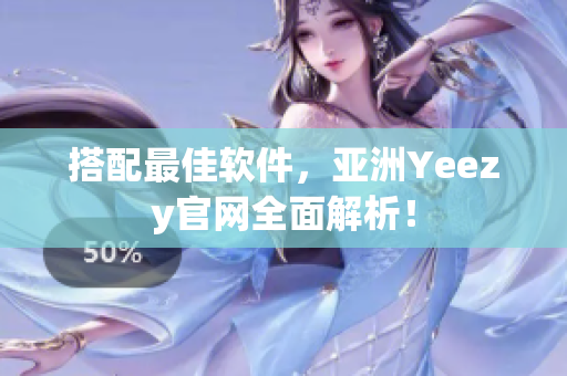 搭配最佳软件，亚洲Yeezy官网全面解析！