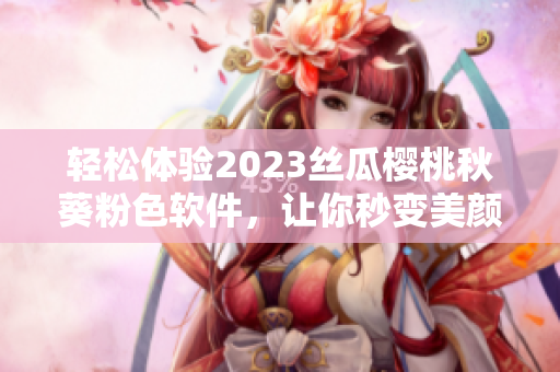 轻松体验2023丝瓜樱桃秋葵粉色软件，让你秒变美颜达人！