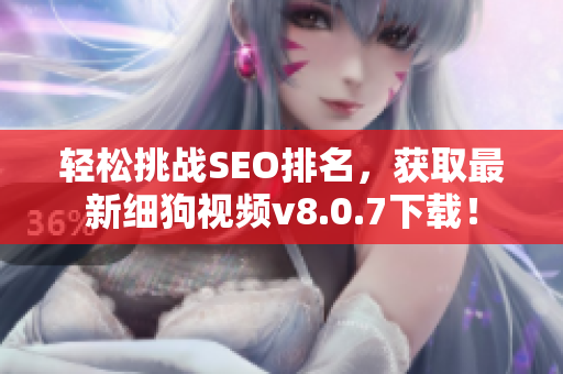 轻松挑战SEO排名，获取最新细狗视频v8.0.7下载！