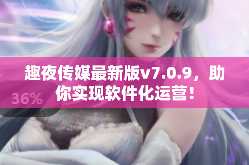 趣夜传媒最新版v7.0.9，助你实现软件化运营！