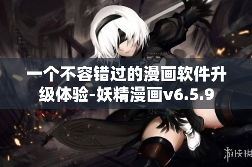 一个不容错过的漫画软件升级体验-妖精漫画v6.5.9