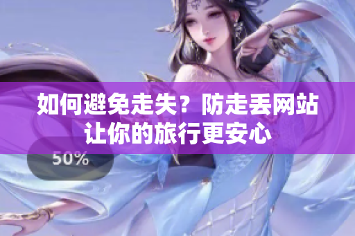 如何避免走失？防走丢网站让你的旅行更安心