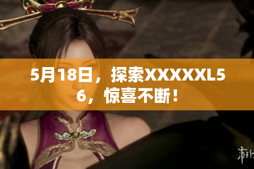 5月18日，探索XXXXXL56，惊喜不断！
