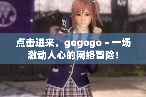 点击进来，gogogo – 一场激动人心的网络冒险！