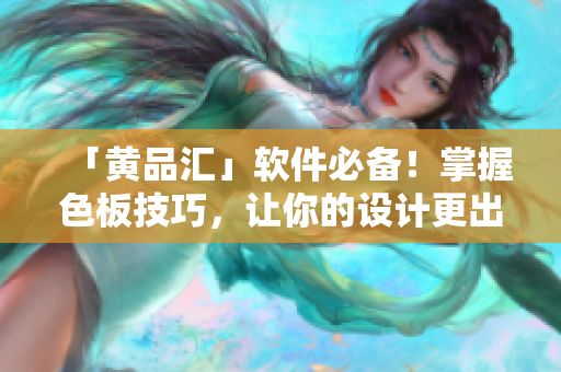 「黄品汇」软件必备！掌握色板技巧，让你的设计更出色！