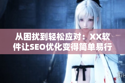 从困扰到轻松应对：XX软件让SEO优化变得简单易行
