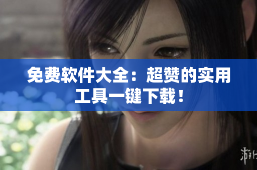 免费软件大全：超赞的实用工具一键下载！