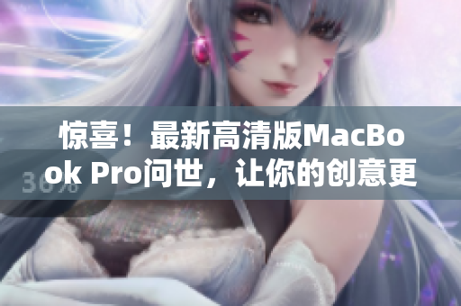 惊喜！最新高清版MacBook Pro问世，让你的创意更上一层楼！