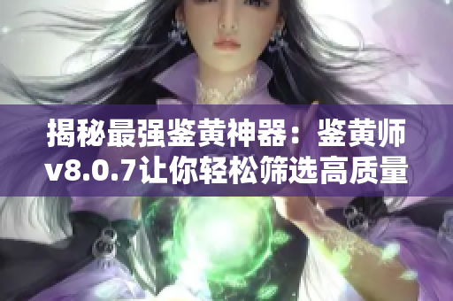 揭秘最强鉴黄神器：鉴黄师v8.0.7让你轻松筛选高质量素材