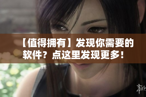 【值得拥有】发现你需要的软件？点这里发现更多！