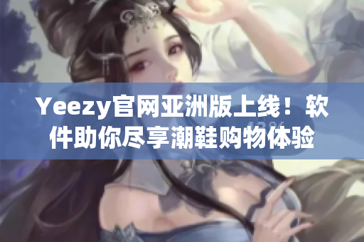 Yeezy官网亚洲版上线！软件助你尽享潮鞋购物体验