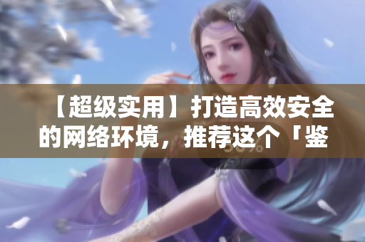【超级实用】打造高效安全的网络环境，推荐这个「鉴黄师轻量版」！