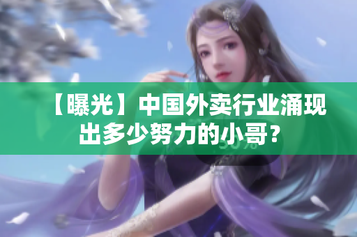 【曝光】中国外卖行业涌现出多少努力的小哥？