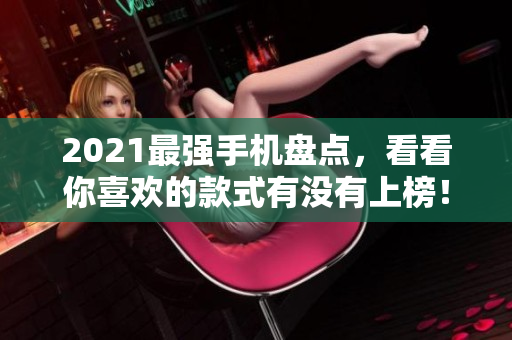 2021最强手机盘点，看看你喜欢的款式有没有上榜！