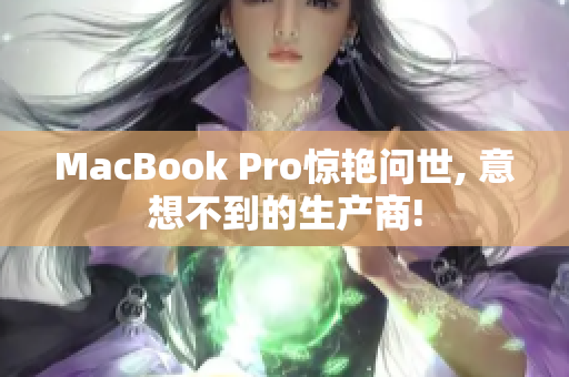 MacBook Pro惊艳问世, 意想不到的生产商!