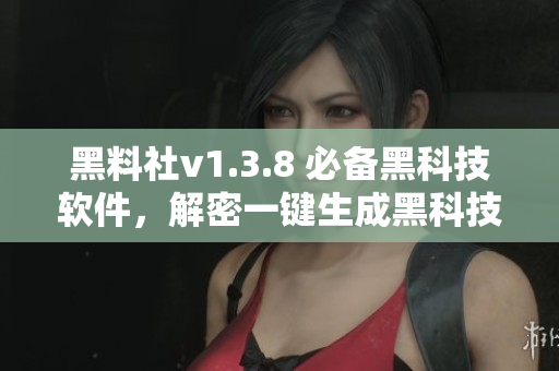 黑料社v1.3.8 必备黑科技软件，解密一键生成黑科技属于你的领地！