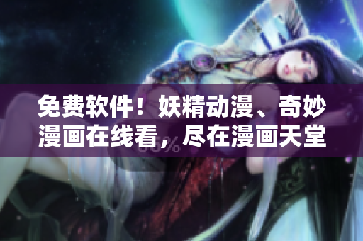 免费软件！妖精动漫、奇妙漫画在线看，尽在漫画天堂
