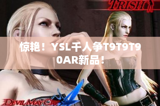 惊艳！YSL千人争T9T9T90AR新品！