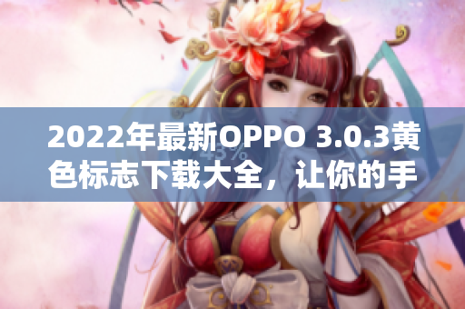 2022年最新OPPO 3.0.3黄色标志下载大全，让你的手机运行更流畅！