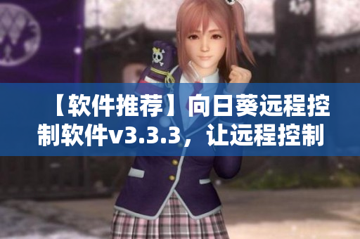 【软件推荐】向日葵远程控制软件v3.3.3，让远程控制更简便