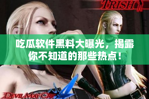 吃瓜软件黑料大曝光，揭露你不知道的那些热点！