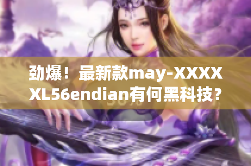 劲爆！最新款may-XXXXXL56endian有何黑科技？