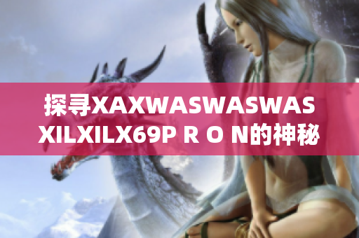 探寻XAXWASWASWASXILXILX69P R O N的神秘世界！