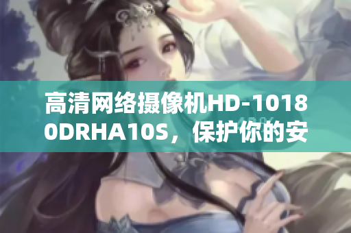 高清网络摄像机HD-10180DRHA10S，保护你的安全！