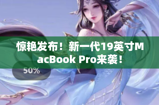 惊艳发布！新一代19英寸MacBook Pro来袭！