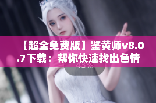 【超全免费版】鉴黄师v8.0.7下载：帮你快速找出色情图片的神器